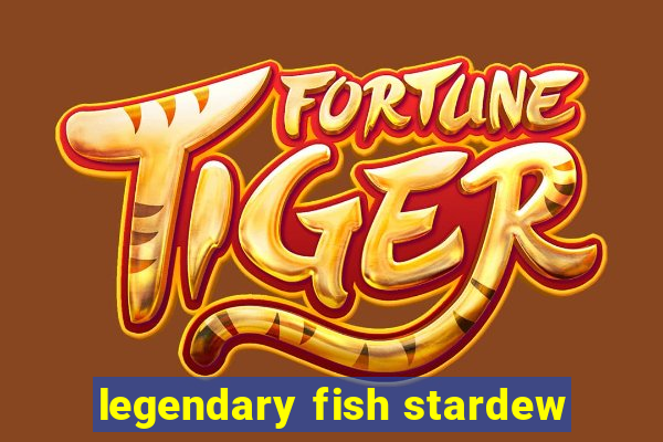 legendary fish stardew